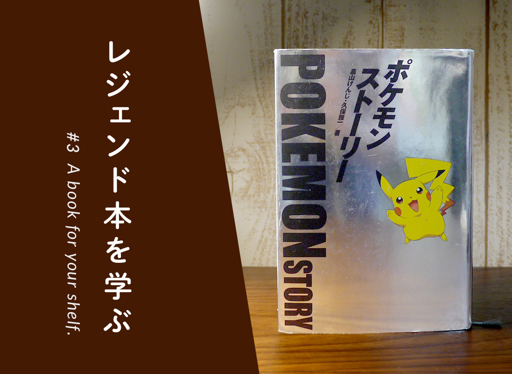 いいものだけでも、ウケるものだけでもダメ。ポケモンのおもしろさの本質に迫る『ポケモンストーリー』 〜レジェンド本を学ぶ〜