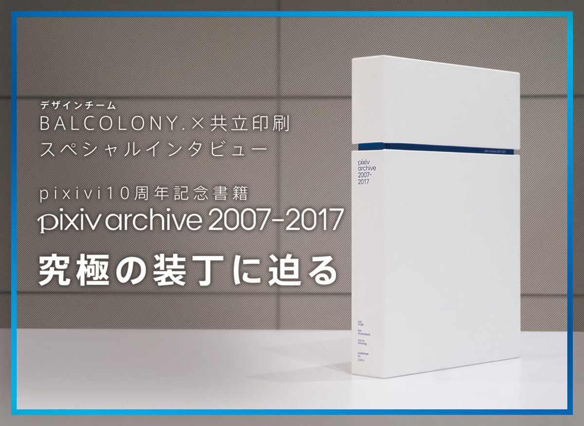 10 years of pixiv combined with the latest Japanese technology--632 pages, 4cm thick, 3kg. Take a look at "pixiv archive 2007-2017" binding!